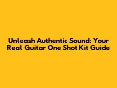 Unleash Authentic Sound: Your Real Guitar One Shot Kit Guide