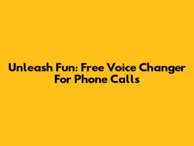Unleash Fun: Free Voice Changer For Phone Calls