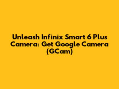 Unleash Infinix Smart 6 Plus Camera: Get Google Camera (GCam)