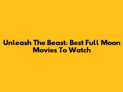 Unleash The Beast: Best Full Moon Movies To Watch