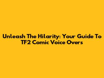 Unleash The Hilarity: Your Guide To TF2 Comic Voice Overs