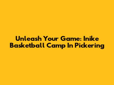 Unleash Your Game: Inike Basketball Camp In Pickering