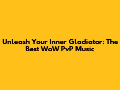 Unleash Your Inner Gladiator: The Best WoW PvP Music