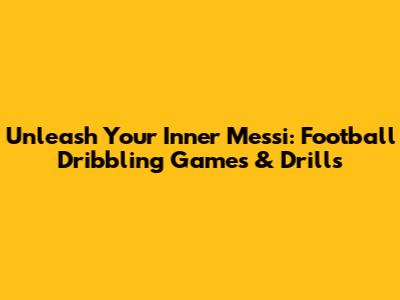 Unleash Your Inner Messi: Football Dribbling Games & Drills