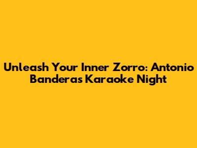 Unleash Your Inner Zorro: Antonio Banderas Karaoke Night
