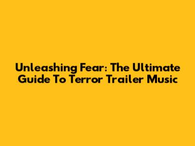 Unleashing Fear: The Ultimate Guide To Terror Trailer Music