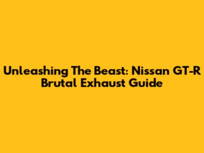 Unleashing The Beast: Nissan GT-R Brutal Exhaust Guide