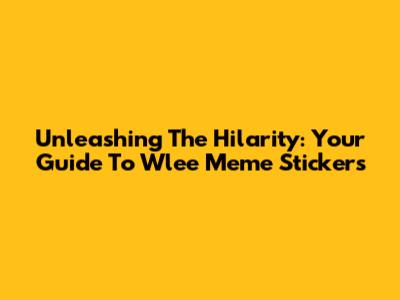 Unleashing The Hilarity: Your Guide To Wlee Meme Stickers