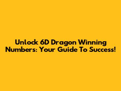 Unlock 6D Dragon Winning Numbers: Your Guide To Success!