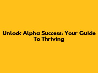 Unlock Alpha Success: Your Guide To Thriving