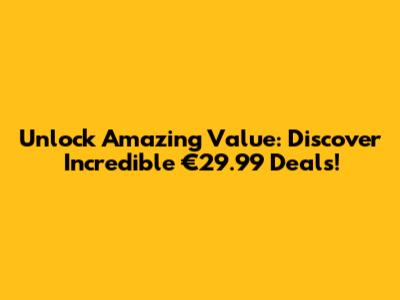 Unlock Amazing Value: Discover Incredible €29.99 Deals!