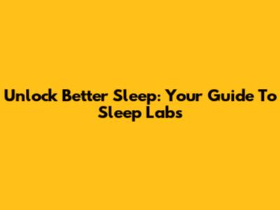 Unlock Better Sleep: Your Guide To Sleep Labs