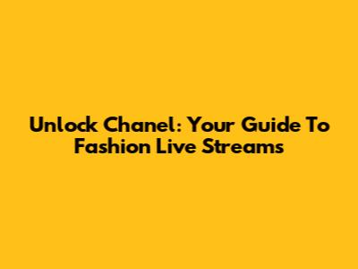 Unlock Chanel: Your Guide To Fashion Live Streams