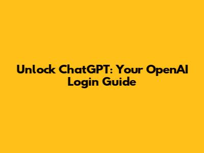 Unlock ChatGPT: Your OpenAI Login Guide