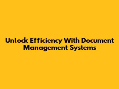 Unlock Efficiency With Document Management Systems