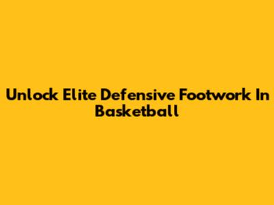 Unlock Elite Defensive Footwork In Basketball