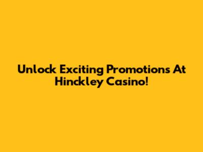 Unlock Exciting Promotions At Hinckley Casino!
