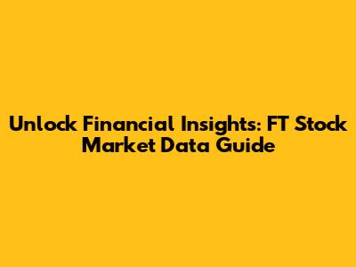 Unlock Financial Insights: FT Stock Market Data Guide