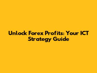 Unlock Forex Profits: Your ICT Strategy Guide