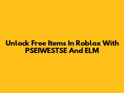 Unlock Free Items In Roblox With PSEIWESTSE And ELM
