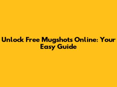 Unlock Free Mugshots Online: Your Easy Guide