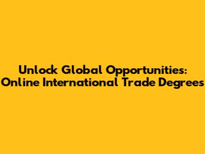 Unlock Global Opportunities: Online International Trade Degrees