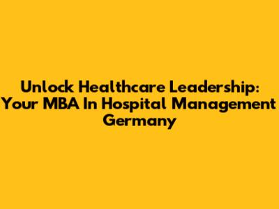 Unlock Healthcare Leadership: Your MBA In Hospital Management Germany