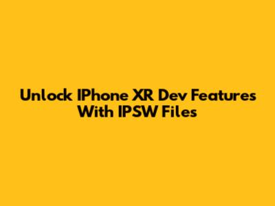 Unlock IPhone XR Dev Features With IPSW Files