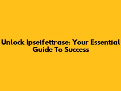 Unlock Ipseifettrase: Your Essential Guide To Success