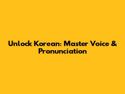 Unlock Korean: Master Voice & Pronunciation