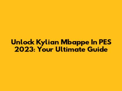 Unlock Kylian Mbappe In PES 2023: Your Ultimate Guide