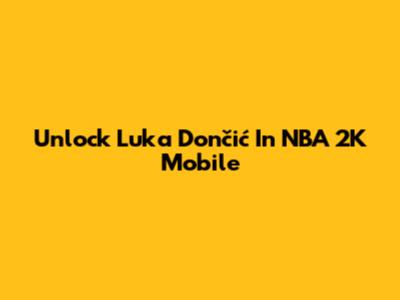 Unlock Luka Dončić In NBA 2K Mobile