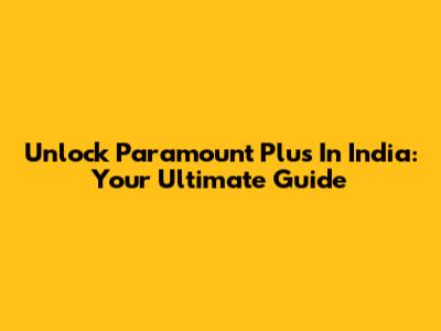Unlock Paramount Plus In India: Your Ultimate Guide