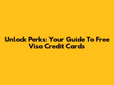 Unlock Perks: Your Guide To Free Visa Credit Cards