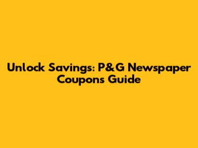 Unlock Savings: P&G Newspaper Coupons Guide