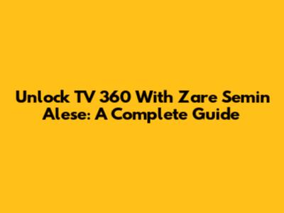 Unlock TV 360 With Zare Semin Alese: A Complete Guide