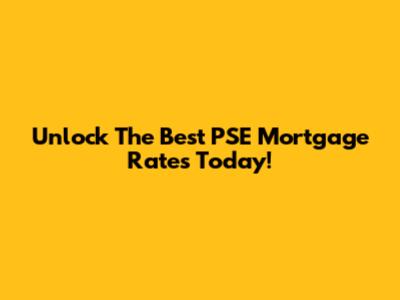 Unlock The Best PSE Mortgage Rates Today!