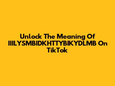Unlock The Meaning Of IIILYSMBIDKHTTYBIKYDLMB On TikTok