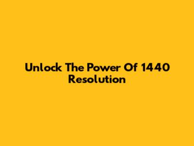 Unlock The Power Of 1440 Resolution