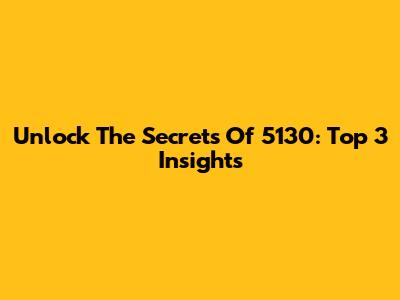 Unlock The Secrets Of 5130: Top 3 Insights