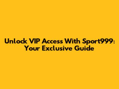 Unlock VIP Access With Sport999: Your Exclusive Guide