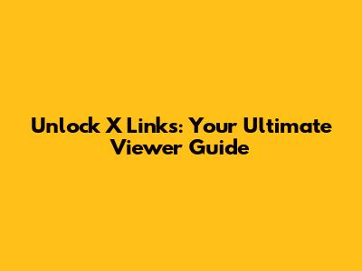 Unlock X Links: Your Ultimate Viewer Guide
