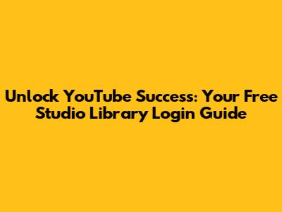 Unlock YouTube Success: Your Free Studio Library Login Guide