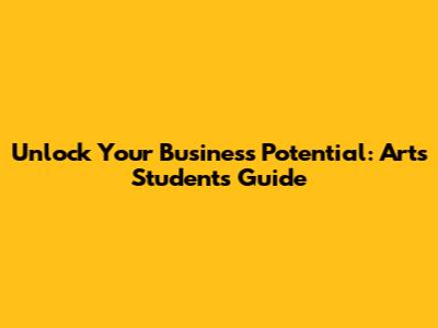 Unlock Your Business Potential: Arts Students' Guide