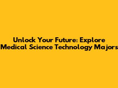 Unlock Your Future: Explore Medical Science Technology Majors