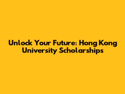 Unlock Your Future: Hong Kong University Scholarships