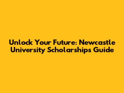 Unlock Your Future: Newcastle University Scholarships Guide