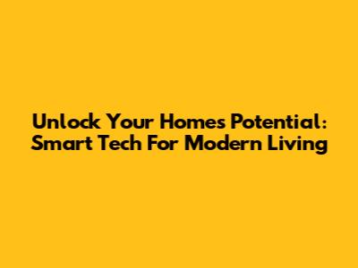 Unlock Your Home's Potential: Smart Tech For Modern Living