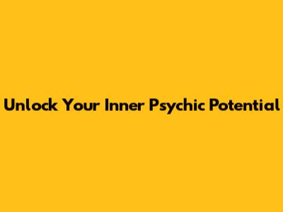 Unlock Your Inner Psychic Potential