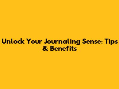 Unlock Your Journaling Sense: Tips & Benefits